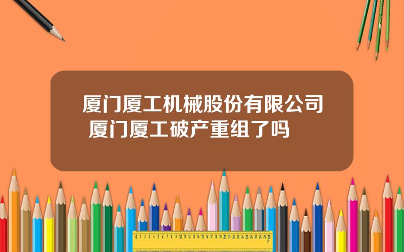厦门厦工机械股份有限公司 厦门厦工破产重组了吗